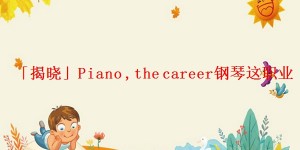 「揭晓」Piano ,the career钢琴这职业